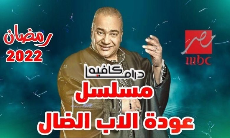 موعد عرض مسلسل عودة الأب الضال بتوقيت مصر