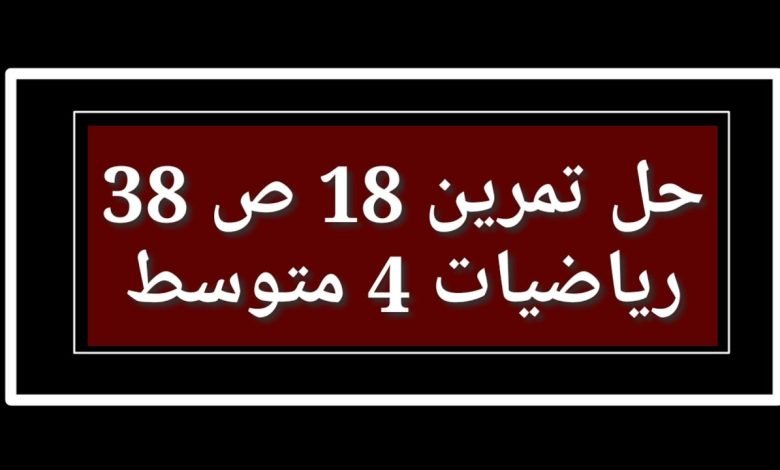 حل تمرين 18 ص 38 رياضيات 4 متوسط الجيل الثاني