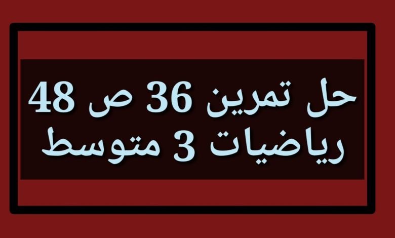 حل التمرين 36 ص 48 رياضيات 3 متوسط الجيل الثاني